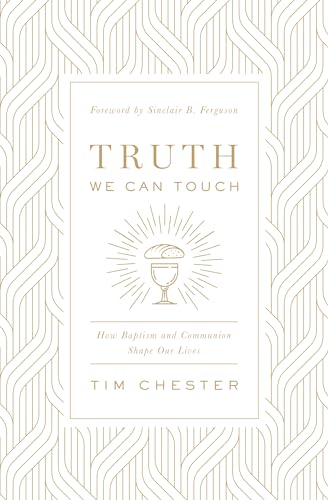 Truth We Can Touch: How Baptism and Communion Shape Our Lives Truth We Can Touch: How Baptism and Communion Shape Our Lives