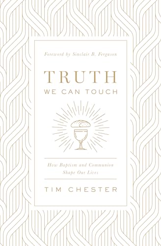 Truth We Can Touch: How Baptism and Communion Shape Our Lives