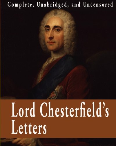 Lord Chesterfield's Letters : Complete, Unabridged, and Uncensored von CreateSpace Independent Publishing Platform