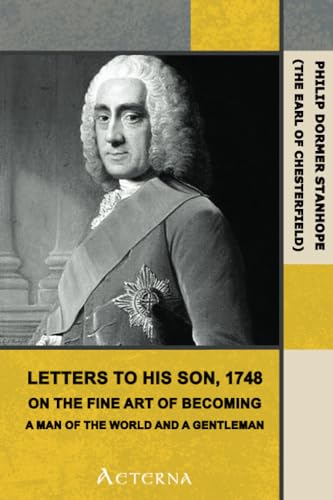 Letters to His Son, 1748. On the Fine Art of Becoming a Man of the World and a Gentleman