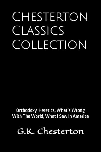 Chesterton Classics Collection: Orthodoxy, Heretics, What’s Wrong With The World, What I Saw In America Chesterton Classics Collection: Orthodoxy, Heretics, What’s Wrong With The World, What I Saw In America von Independently published