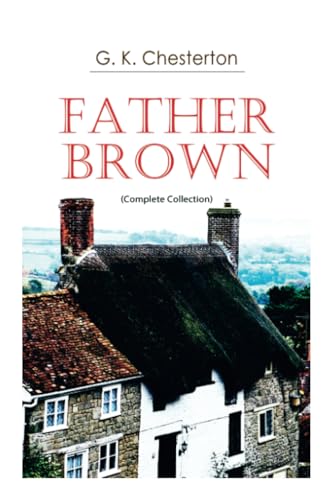 Father Brown (Complete Collection): 53 Murder Mysteries: The Scandal of Father Brown, The Donnington Affair & The Mask of Midas…