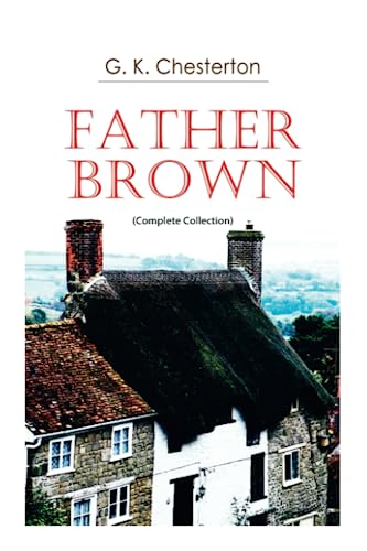 Father Brown (Complete Collection): 53 Murder Mysteries: The Scandal of Father Brown, The Donnington Affair & The Mask of Midas…