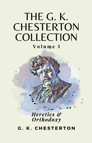 The G K Chesterton Collection Volume I: Heretics & Orthodoxy The G K Chesterton Collection Volume I: Heretics & Orthodoxy von Independently published