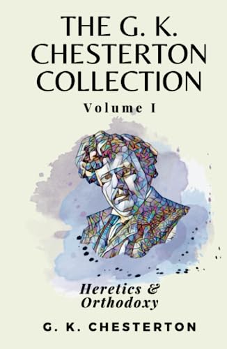 The G K Chesterton Collection Volume I: Heretics & Orthodoxy The G K Chesterton Collection Volume I: Heretics & Orthodoxy von Independently published