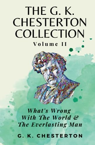 The G K Chesterton Collection Volume II: What’s Wrong With the World & The Everlasting Man The G K Chesterton Collection Volume II: What’s Wrong With the World & The Everlasting Man