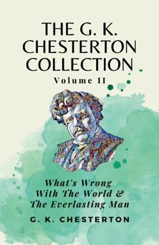The G K Chesterton Collection Volume II: What’s Wrong With the World & The Everlasting Man The G K Chesterton Collection Volume II: What’s Wrong With the World & The Everlasting Man