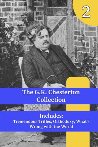 The G.K. Chesterton Collection: Tremendous Trifles, Orthodoxy, What's Wrong with the World The G.K. Chesterton Collection: Tremendous Trifles, Orthodoxy, What's Wrong with the World