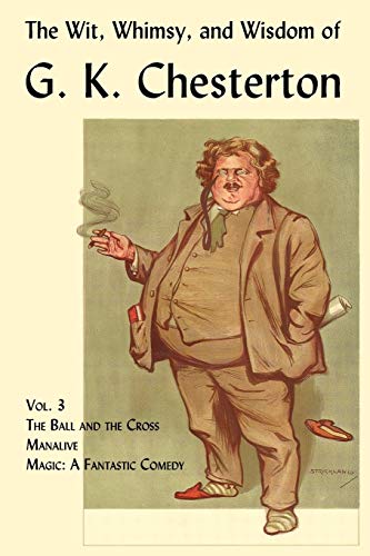 The Wit, Whimsy, and Wisdom of G. K. Chesterton, Volume 3: The Ball and the Cross, Manalive, Magic The Wit, Whimsy, and Wisdom of G. K. Chesterton, Volume 3: The Ball and the Cross, Manalive, Magic