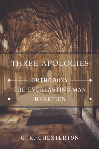 Three Apologies: Orthodoxy, The Everlasting Man, & Heretics Three Apologies: Orthodoxy, The Everlasting Man, & Heretics