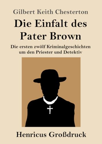 Die Einfalt des Pater Brown (Großdruck): Die ersten zwölf Kriminalgeschichten um den Priester und Detektiv