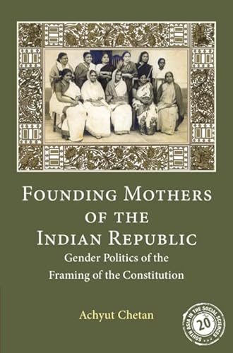 Founding Mothers of the Indian Republic: Gender Politics of the Framing of the Constitution (South Asia in the Social Sciences, 17)
