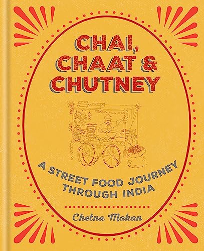 Chai, Chaat & Chutney: A street food journey through India (Chetna Makan Cookbooks)