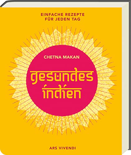 Gesundes Indien: Einfache Rezepte für jeden Tag - Das Kochbuch mit gesunden indischen Gerichten - ideal für den Alltag und die Familienküche von Ars Vivendi