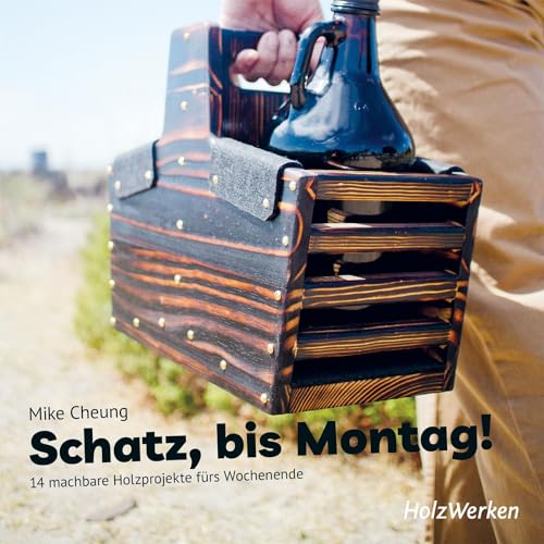 Schatz, bis Montag!: 14 machbare Holzprojekte fürs Wochenende