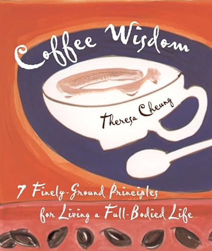 Coffee Wisdom: 7 Finely-Ground Principals for Living a Full-Bodied Life: 7 Finely-Ground Principles for Living a Full-Bodied Life Coffee Wisdom: 7 Finely-Ground Principals for Living a Full-Bodied Life: 7 Finely-Ground Principles for Living a Full-Bodied Life