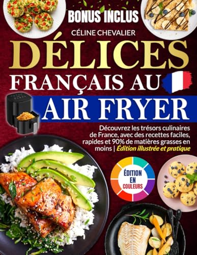 Délices Français au Air Fryer: Découvrez les trésors culinaires de France, avec des recettes faciles, rapides et 90% de matières grasses en moins | Édition illustrée et pratique von Independently published