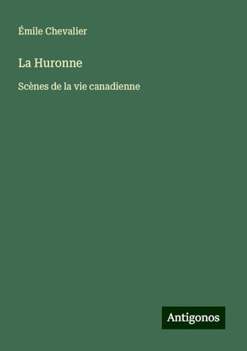 La Huronne: Scènes de la vie canadienne von Antigonos Verlag