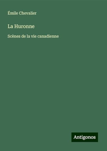 La Huronne: Scènes de la vie canadienne von Antigonos Verlag