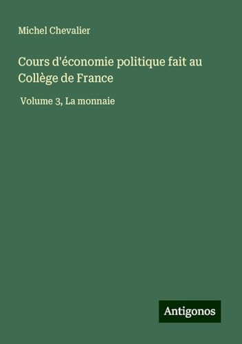 Cours d'économie politique fait au Collège de France: Volume 3, La monnaie Cours d'économie politique fait au Collège de France: Volume 3, La monnaie von Antigonos Verlag