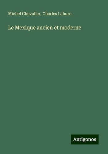 Le Mexique ancien et moderne Le Mexique ancien et moderne von Antigonos Verlag