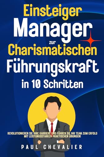 Einsteiger Manager zur Charismatischen Führungskraft in 10 Schritten: Revolutionieren Sie Ihre Karriere und führen Sie Ihr Team zum Erfolg mit leistungsstarken praktischen Übungen! von Independently published