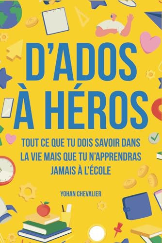 D’ados à héros : Tout ce que tu dois savoir dans la vie mais que tu n’apprendras jamais à l’école : comment gérer ses émotions, développer sa ... plus encore (Livres pour enfants/adolescents) von Independently published