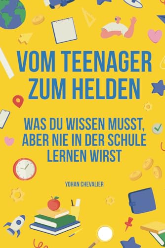 Vom Teenager zum Helden : Alles, was du im Leben wissen musst, aber in der Schule nie lernen wirst: Buch für Jugendliche, wie man mit seinen Gefühlen ... überwinden Freunde findet und vieles mehr! von Independently published