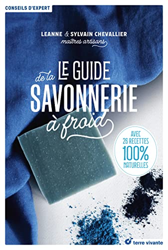 Le guide de la savonnerie à froid: Avec 26 recettes 100% naturelles