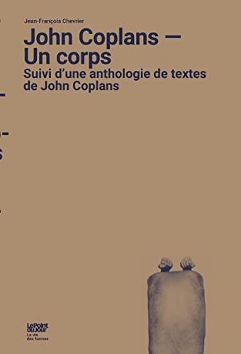 John Coplans - Un corps: Suivi d’une anthologie de textes de John Coplans
