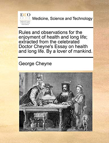 Rules and Observations for the Enjoyment of Health and Long Life; Extracted from the Celebrated Doctor Cheyne's Essay on Health and Long Life. by a Lover of Mankind.