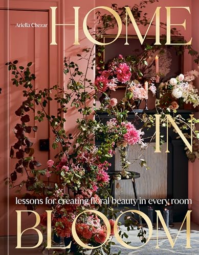 Home in Bloom: Lessons for Creating Floral Beauty in Every Room von Ten Speed Press