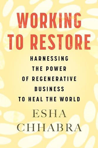 Working to Restore: Harnessing the Power of Regenerative Business to Heal the World