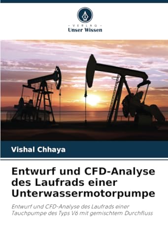 Entwurf und CFD-Analyse des Laufrads einer Unterwassermotorpumpe: Entwurf und CFD-Analyse des Laufrads einer Tauchpumpe des Typs V6 mit gemischtem Durchfluss von Verlag Unser Wissen