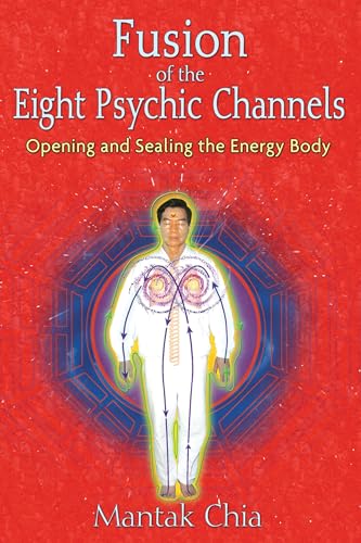 Fusion of the Eight Psychic Channels: Opening and Sealing the Energy Body Fusion of the Eight Psychic Channels: Opening and Sealing the Energy Body
