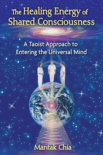 The Healing Energy of Shared Consciousness: A Taoist Approach to Entering the Universal Mind The Healing Energy of Shared Consciousness: A Taoist Approach to Entering the Universal Mind