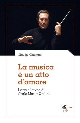 La musica è un atto d’amore: L’arte e la vita di Carlo Maria Giulini (Territorio/Gesellschaft) von Alphabeta