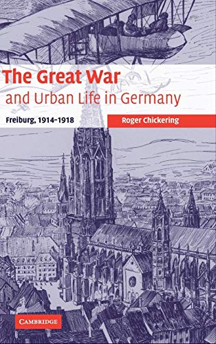 The Great War and Urban Life in Germany: Freiburg, 1914-1918 (Studies in the Social and Cultural History of Modern Warfare)