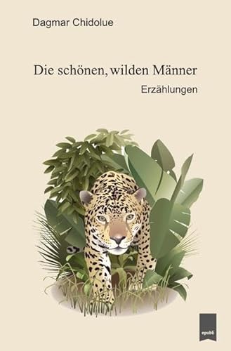 Die schönen, wilden Männer: Erzählungen Die schönen, wilden Männer: Erzählungen