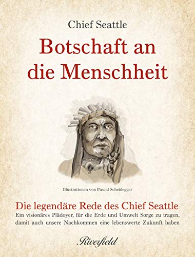 Botschaft an die Menschheit: Die legendäre Rede des Chief Seattle: Ein visionäres Plädoyer, für die Erde und Umwelt Sorge zu tragen, damit auch unsere Nachkommen eine lebenswerte Zukunft haben von Riverfield Verlag