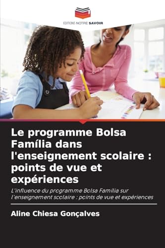 Le programme Bolsa Família dans l'enseignement scolaire : points de vue et expériences: L'influence du programme Bolsa Família sur l'enseignement scolaire : points de vue et expériences von Editions Notre Savoir