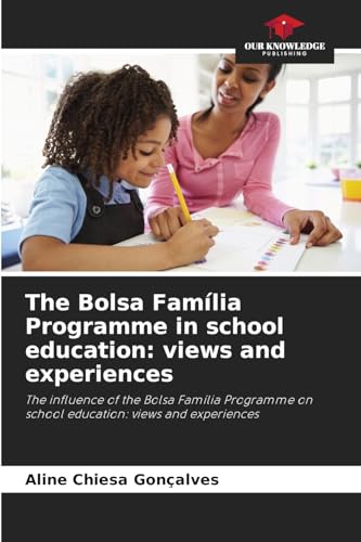The Bolsa Família Programme in school education: views and experiences: The influence of the Bolsa Família Programme on school education: views and experiences von Our Knowledge Publishing