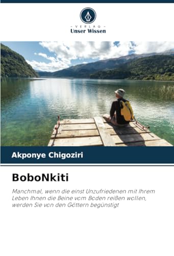 BoboNkiti: Manchmal, wenn die einst Unzufriedenen mit Ihrem Leben Ihnen die Beine vom Boden reißen wollen, werden Sie von den Göttern begünstigt von Verlag Unser Wissen