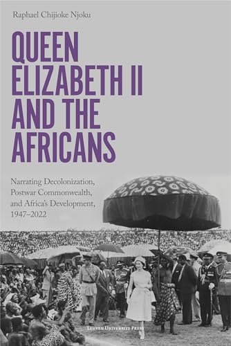Queen Elizabeth II and the Africans: Narrating Decolonization, Postwar Commonwealth, and Africa's Development, 1947–2022 Queen Elizabeth II and the Africans: Narrating Decolonization, Postwar Commonwealth, and Africa's Development, 1947–2022 von Leuven University Press