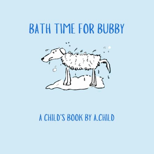 BATH TIME FOR BUBBY: A CHILD'S BOOK BY A.CHILD