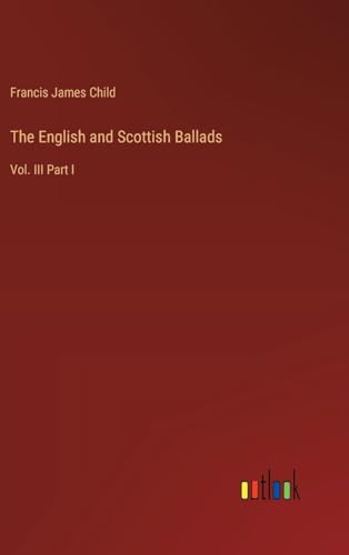 The English and Scottish Ballads: Vol. III Part I von Outlook Verlag