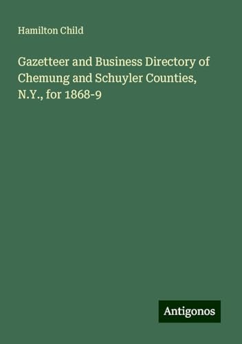 Gazetteer and Business Directory of Chemung and Schuyler Counties, N.Y., for 1868-9 von Antigonos Verlag