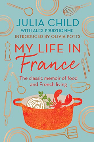 My Life in France: The life story of Julia Child - 'exuberant, affectionate and boundlessly charming' New York Times My Life in France: The life story of Julia Child - 'exuberant, affectionate and boundlessly charming' New York Times