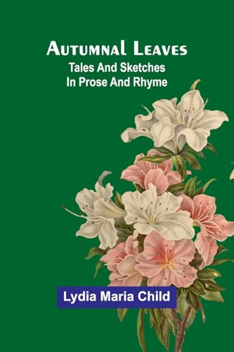 Autumnal Leaves: Tales And Sketches In Prose And Rhyme von Alpha Edition