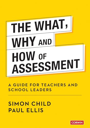 The What, Why and How of Assessment: A guide for teachers and school leaders (Corwin Ltd)